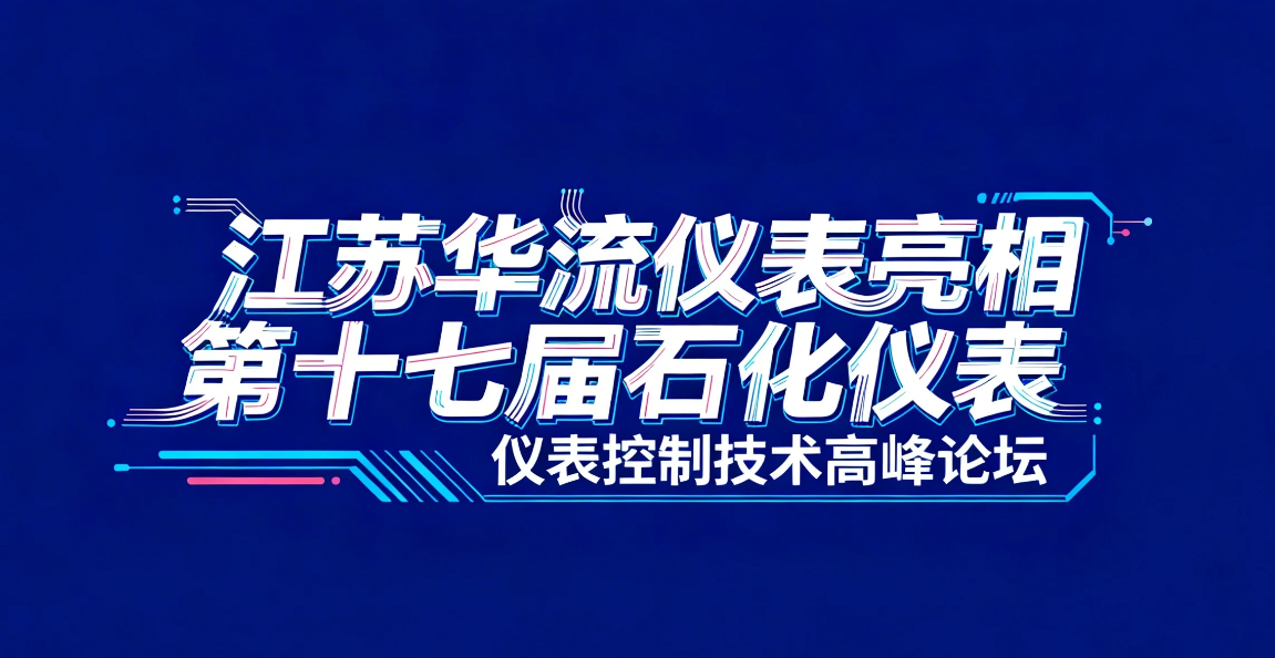 4.15-4.17 江苏华流仪表亮相第十七届石化仪表控制技术高峰论坛